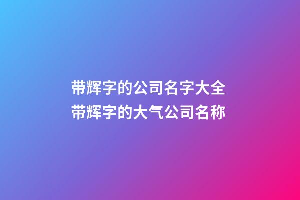 带辉字的公司名字大全 带辉字的大气公司名称-第1张-公司起名-玄机派